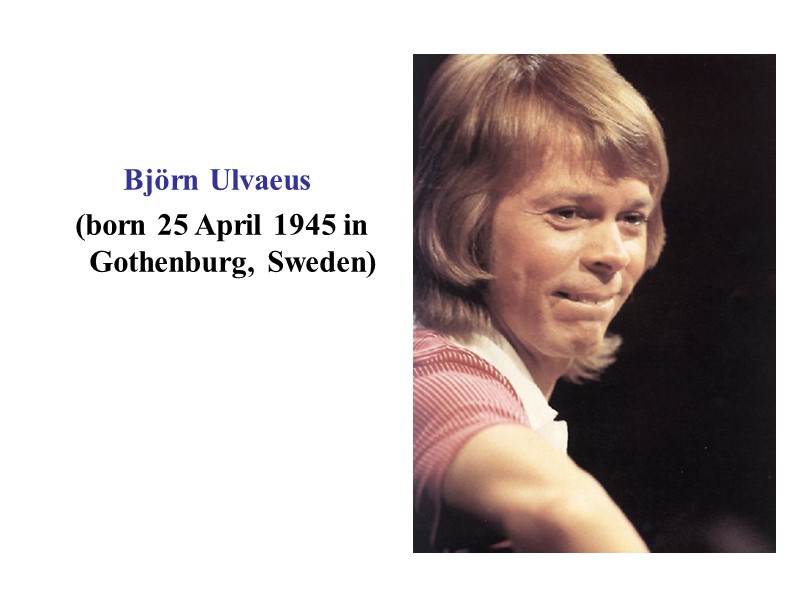 Björn Ulvaeus  (born 25 April 1945 in Gothenburg, Sweden)